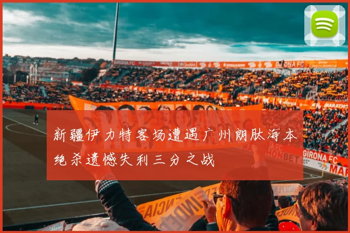 新疆伊力特客场遭遇广州朗肽海本绝杀遗憾失利三分之战