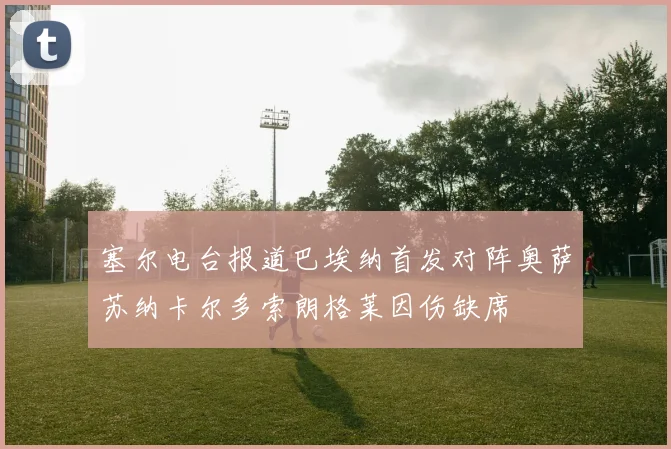 塞尔电台报道巴埃纳首发对阵奥萨苏纳卡尔多索朗格莱因伤缺席