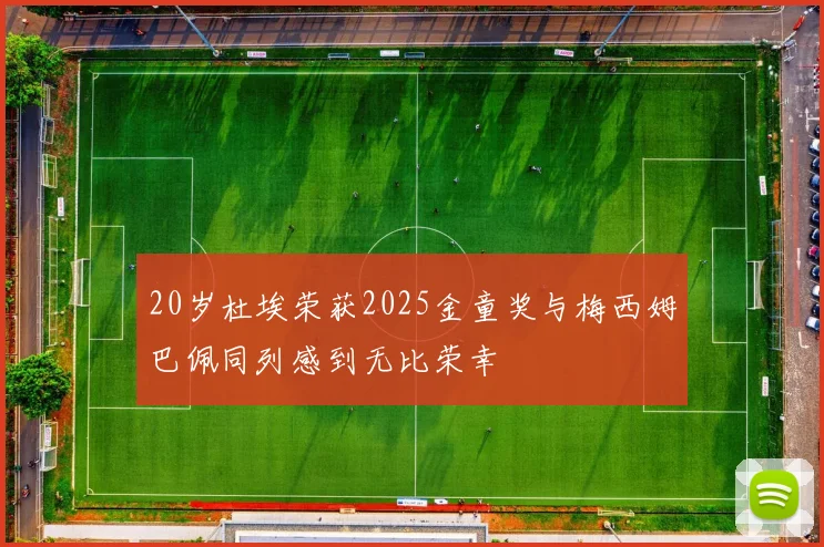 20岁杜埃荣获2025金童奖与梅西姆巴佩同列感到无比荣幸