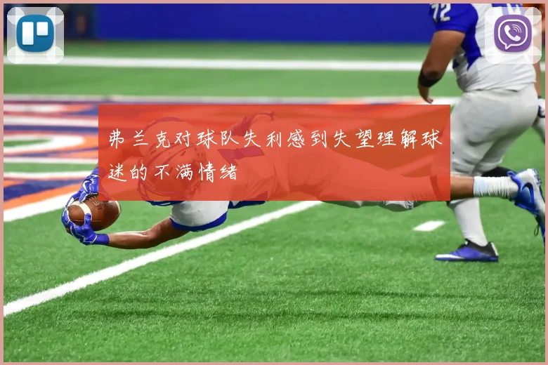 弗兰克对球队失利感到失望理解球迷的不满情绪
