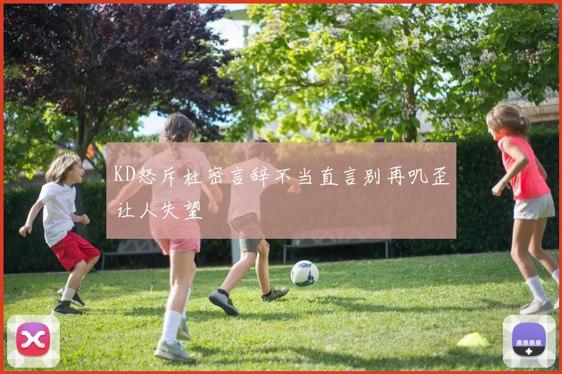 KD怒斥杜密言辞不当直言别再叽歪让人失望