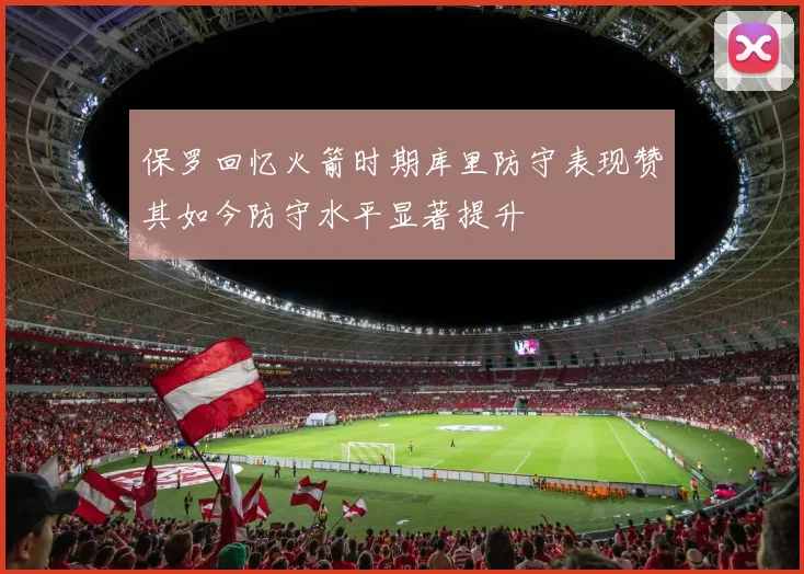 保罗回忆火箭时期库里防守表现赞其如今防守水平显著提升
