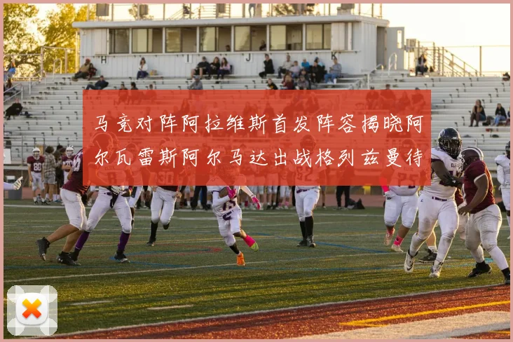 马竞对阵阿拉维斯首发阵容揭晓阿尔瓦雷斯阿尔马达出战格列兹曼待命