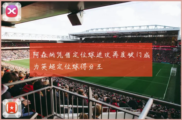 阿森纳凭借定位球进攻再度破门成为英超定位球得分王