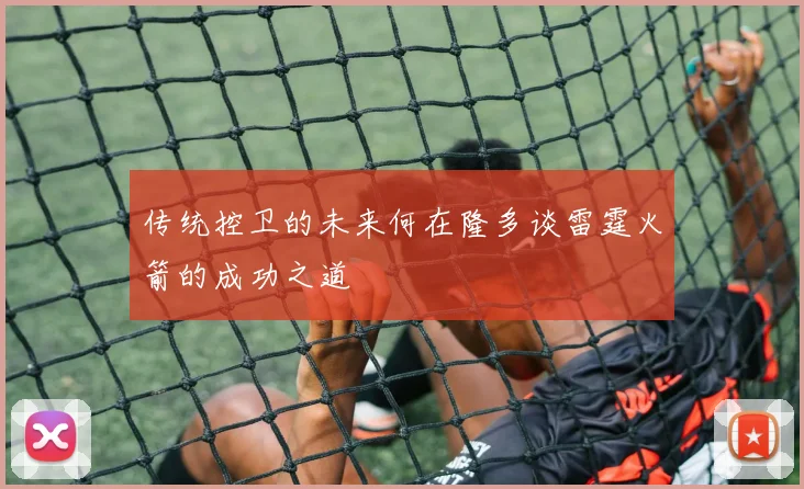 传统控卫的未来何在隆多谈雷霆火箭的成功之道