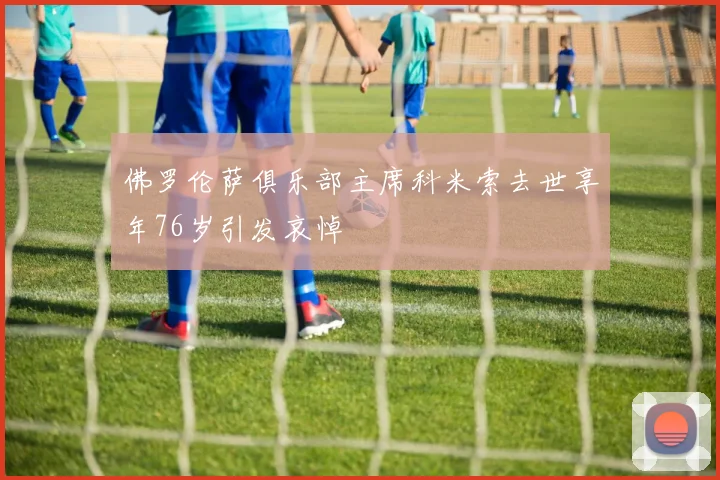 佛罗伦萨俱乐部主席科米索去世享年76岁引发哀悼