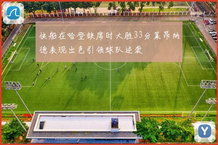快船在哈登缺席时大胜33分莱昂纳德表现出色引领球队逆袭