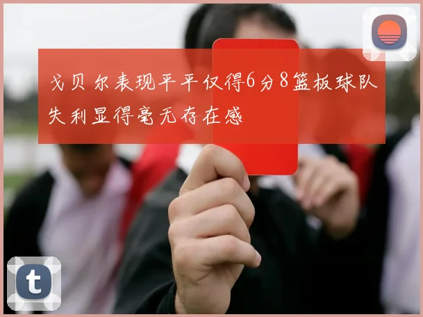 戈贝尔表现平平仅得6分8篮板球队失利显得毫无存在感