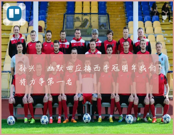 孙兴慜幽默回应梅西夺冠明年我们将力争第一名