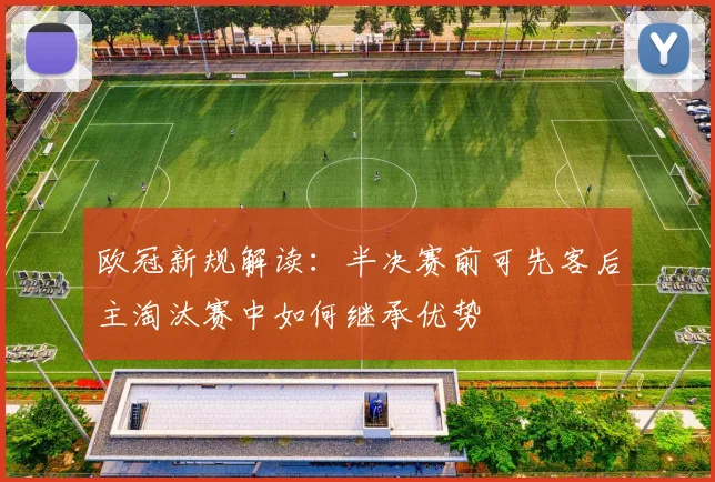欧冠新规解读：半决赛前可先客后主淘汰赛中如何继承优势
