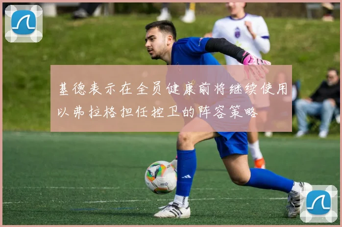 基德表示在全员健康前将继续使用以弗拉格担任控卫的阵容策略