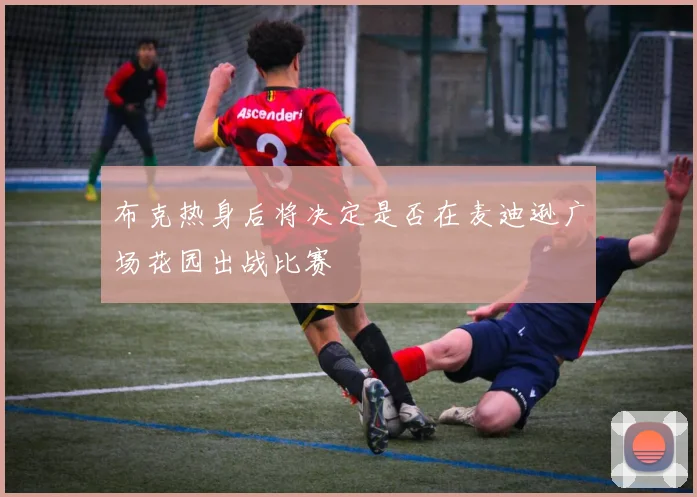 布克热身后将决定是否在麦迪逊广场花园出战比赛