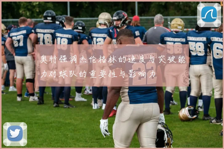 奥特强调杰伦格林的速度与突破能力对球队的重要性与影响力
