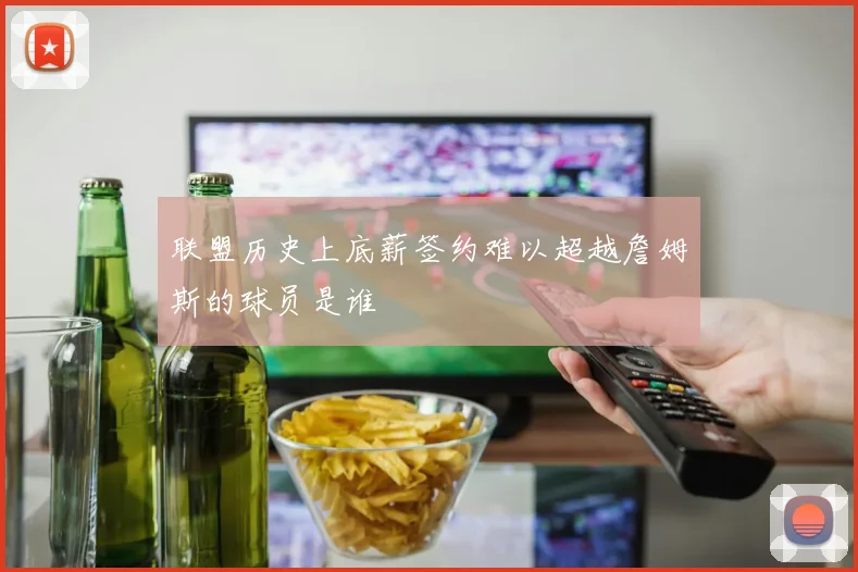 联盟历史上底薪签约难以超越詹姆斯的球员是谁