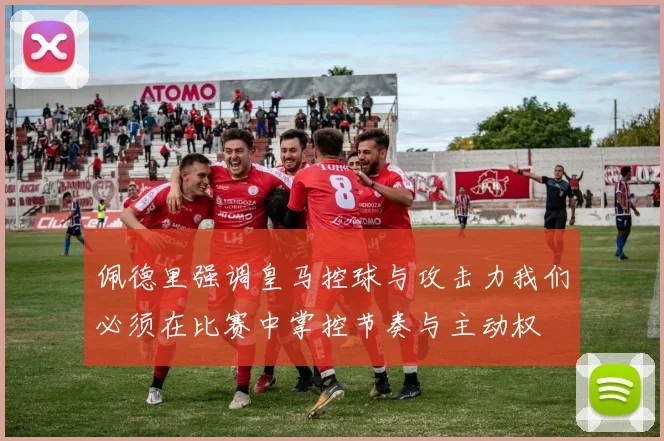 佩德里强调皇马控球与攻击力我们必须在比赛中掌控节奏与主动权