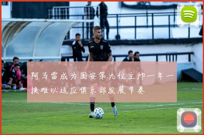 阿马雷成为国安第九位主帅一年一换难以适应俱乐部发展节奏