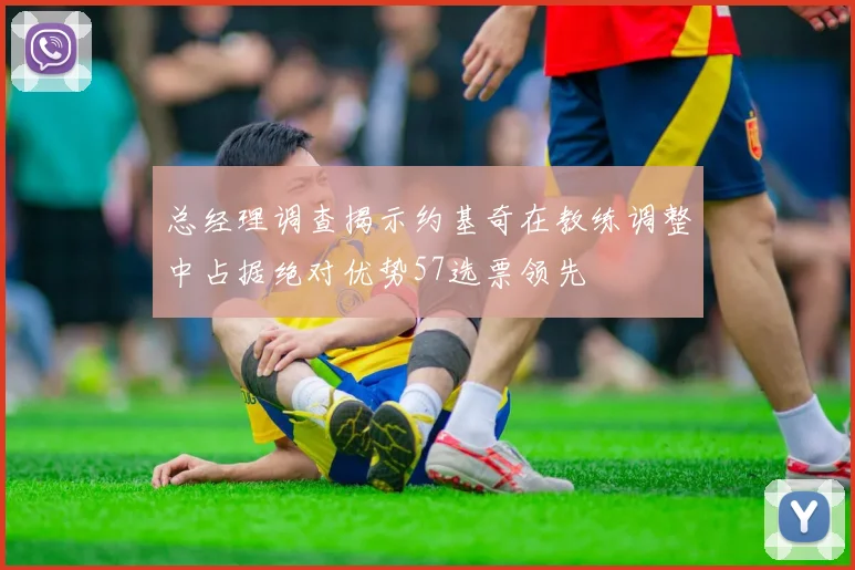 总经理调查揭示约基奇在教练调整中占据绝对优势57选票领先