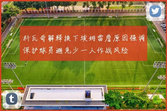 科瓦奇解释换下埃姆雷詹原因强调保护球员避免少一人作战风险