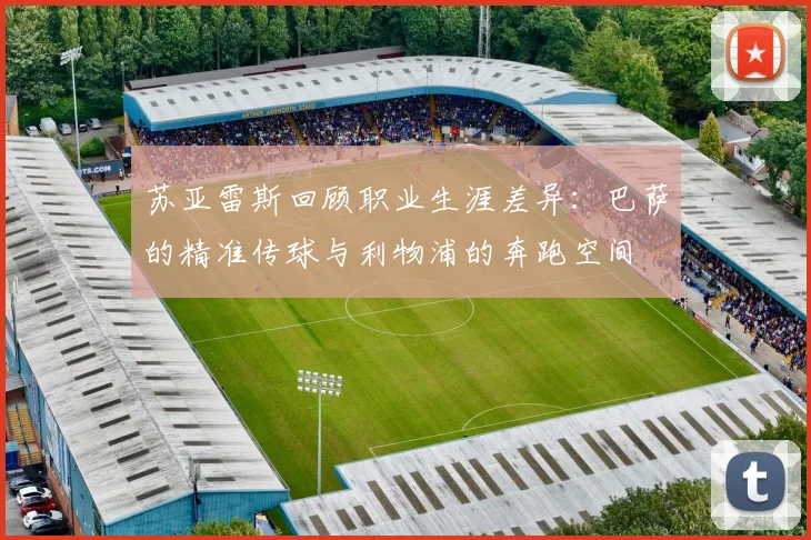 苏亚雷斯回顾职业生涯差异：巴萨的精准传球与利物浦的奔跑空间