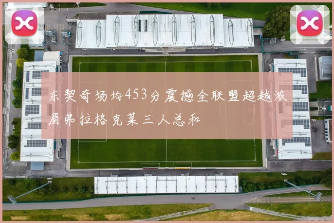 东契奇场均453分震撼全联盟超越浓眉弗拉格克莱三人总和