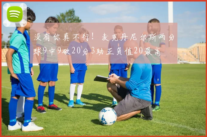 没有你真不行！麦克丹尼尔斯两分球9中9砍20分3助正负值20最高