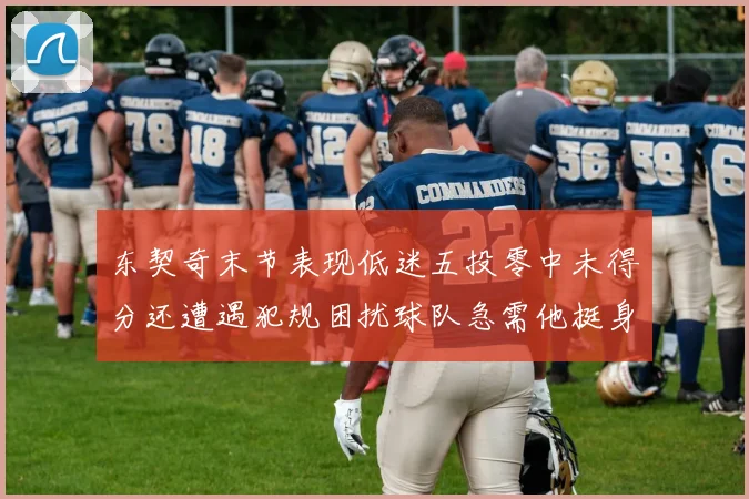 东契奇末节表现低迷五投零中未得分还遭遇犯规困扰球队急需他挺身而出